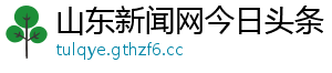 山东新闻网今日头条